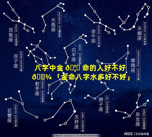 八字中金 🦊 命的人好不好 🌾 「金命八字水多好不好」